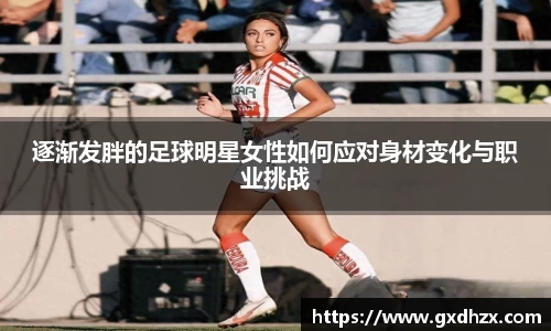 逐渐发胖的足球明星女性如何应对身材变化与职业挑战