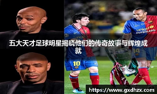 五大天才足球明星揭晓他们的传奇故事与辉煌成就